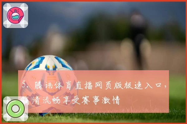 5. 腾讯体育直播网页版极速入口，高清流畅享受赛事激情