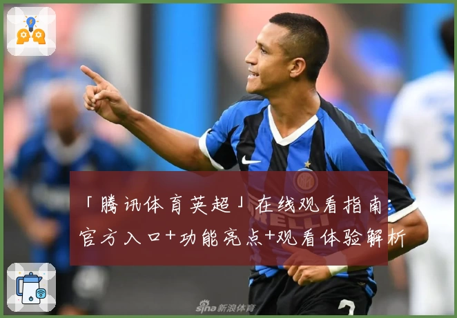 「腾讯体育英超」在线观看指南：官方入口+功能亮点+观看体验解析