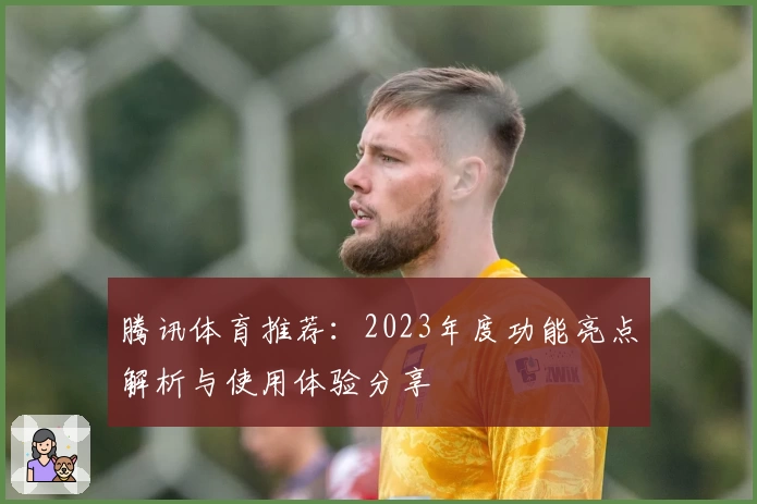 腾讯体育推荐：2023年度功能亮点解析与使用体验分享