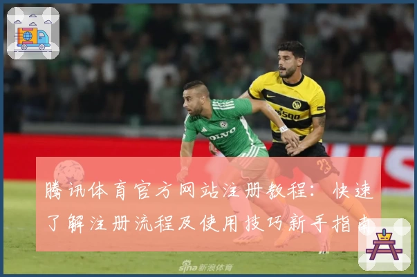 腾讯体育官方网站注册教程：快速了解注册流程及使用技巧新手指南