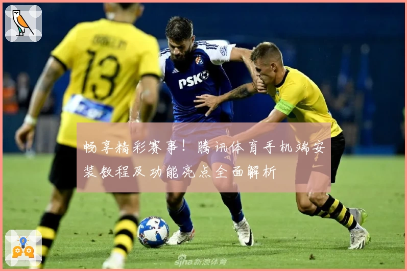 畅享精彩赛事！腾讯体育手机端安装教程及功能亮点全面解析