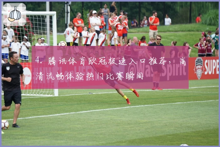 4. 腾讯体育欧冠极速入口推荐,高清流畅体验热门比赛瞬间