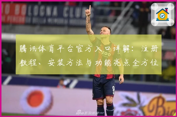 腾讯体育平台官方入口详解：注册教程、安装方法与功能亮点全方位解析