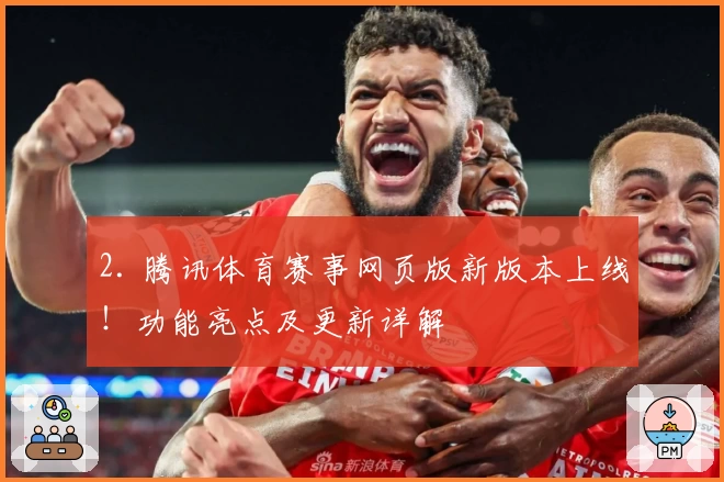 2. 腾讯体育赛事网页版新版本上线！功能亮点及更新详解