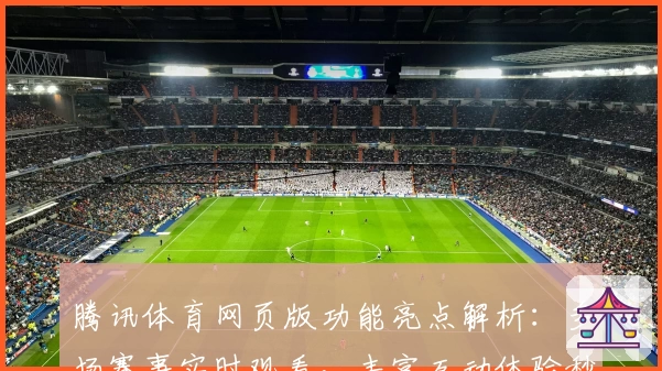 腾讯体育网页版功能亮点解析：多场赛事实时观看，丰富互动体验秒开新视界