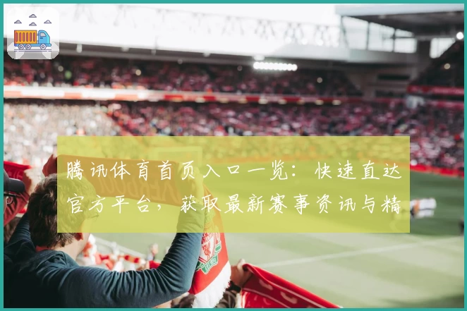 腾讯体育首页入口一览：快速直达官方平台，获取最新赛事资讯与精彩内容