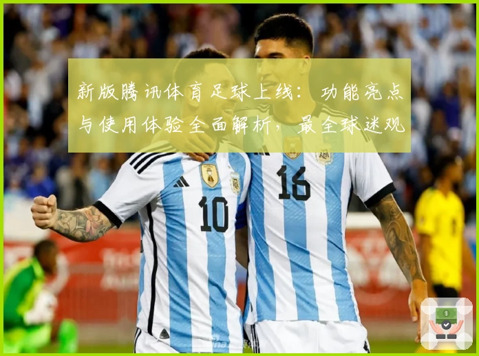 新版腾讯体育足球上线:功能亮点与使用体验全面解析,最全球迷观赛平台等你来探索