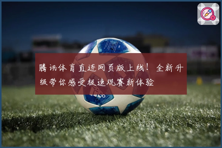 腾讯体育直连网页版上线！全新升级带你感受极速观赛新体验