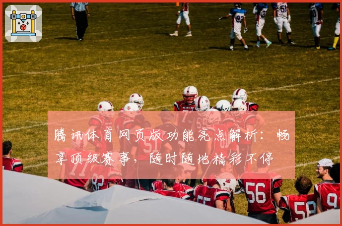 腾讯体育网页版功能亮点解析：畅享顶级赛事，随时随地精彩不停