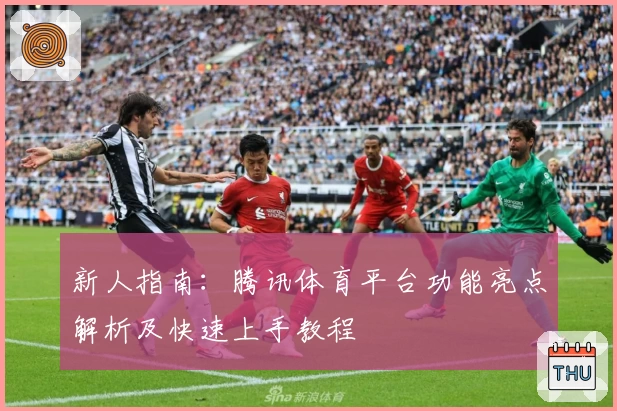 新人指南：腾讯体育平台功能亮点解析及快速上手教程