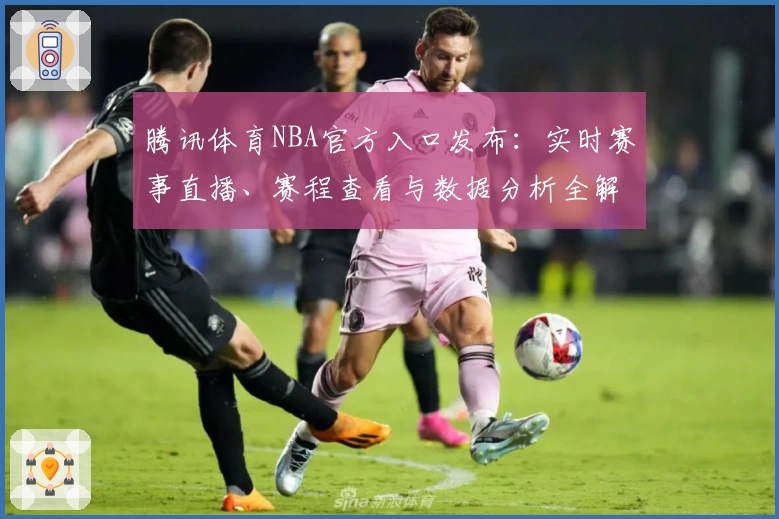 腾讯体育NBA官方入口发布：实时赛事直播、赛程查看与数据分析全解析