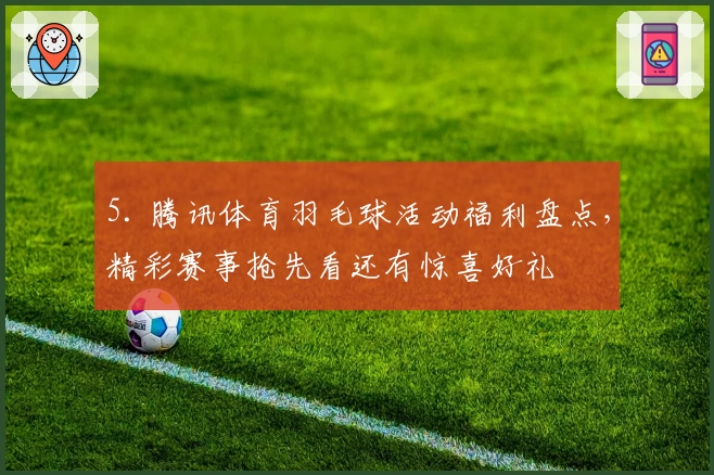 5. 腾讯体育羽毛球活动福利盘点，精彩赛事抢先看还有惊喜好礼