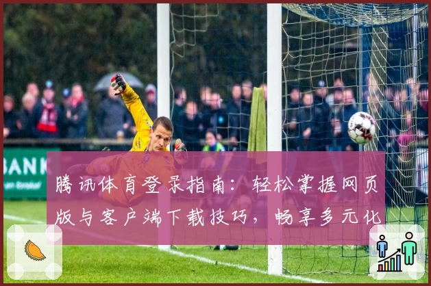 腾讯体育登录指南:轻松掌握网页版与客户端下载技巧,畅享多元化赛事直播体验