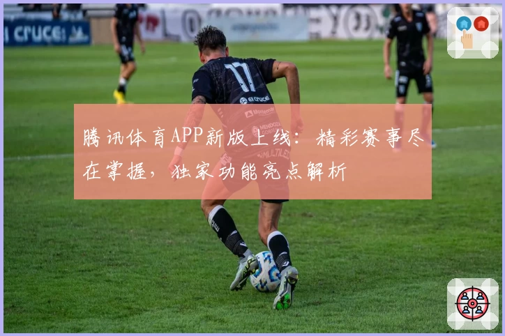 腾讯体育APP新版上线：精彩赛事尽在掌握，独家功能亮点解析