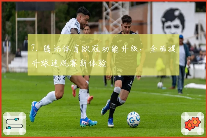 7. 腾讯体育欧冠功能升级，全面提升球迷观赛新体验
