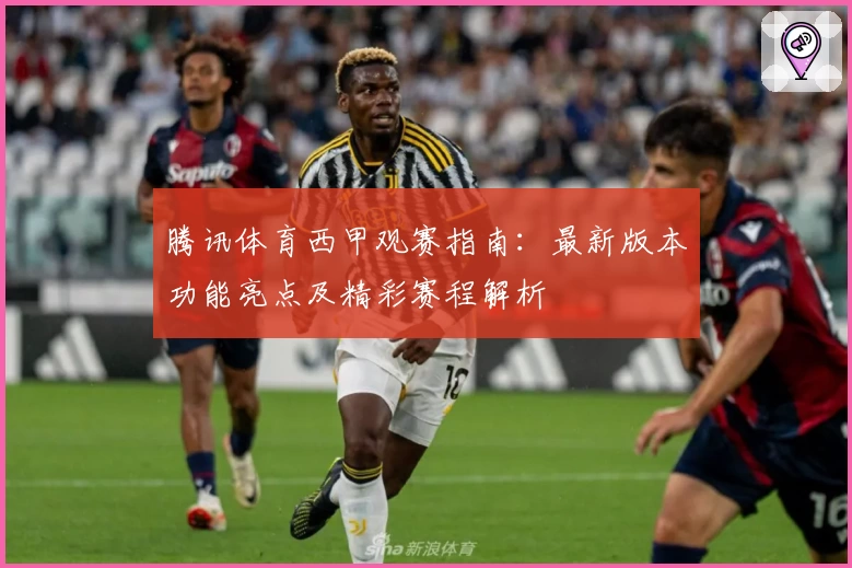 腾讯体育西甲观赛指南：最新版本功能亮点及精彩赛程解析