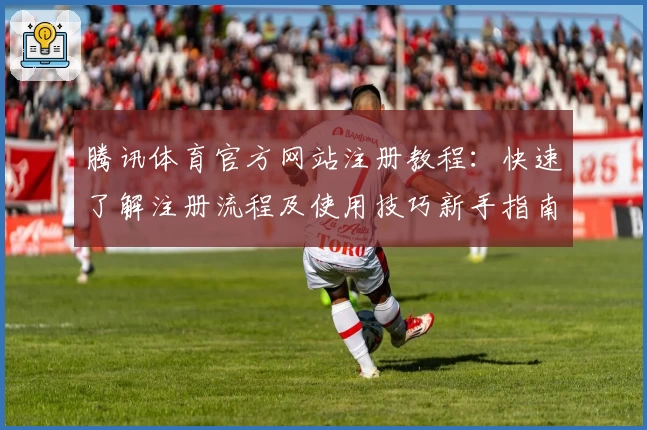 腾讯体育官方网站注册教程:快速了解注册流程及使用技巧新手指南