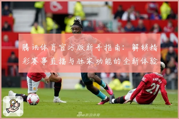 腾讯体育官方版新手指南：解锁精彩赛事直播与独家功能的全新体验