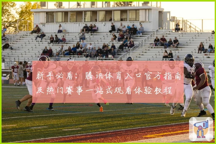 新手必看：腾讯体育入口官方指南及热门赛事一站式观看体验教程