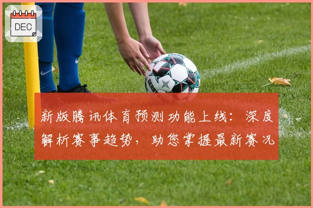 新版腾讯体育预测功能上线：深度解析赛事趋势，助您掌握最新赛况