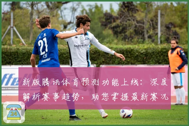 新版腾讯体育预测功能上线：深度解析赛事趋势，助您掌握最新赛况
