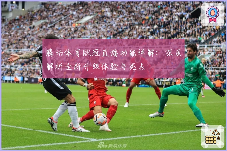 腾讯体育欧冠直播功能详解：深度解析全新升级体验与亮点
