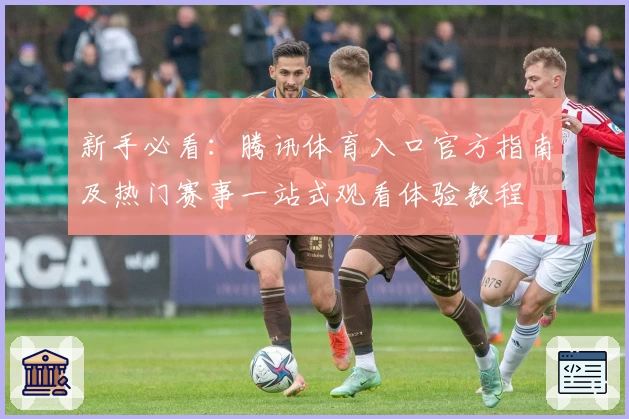 新手必看：腾讯体育入口官方指南及热门赛事一站式观看体验教程