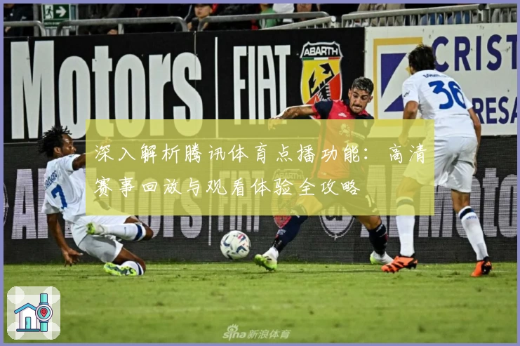 深入解析腾讯体育点播功能:高清赛事回放与观看体验全攻略