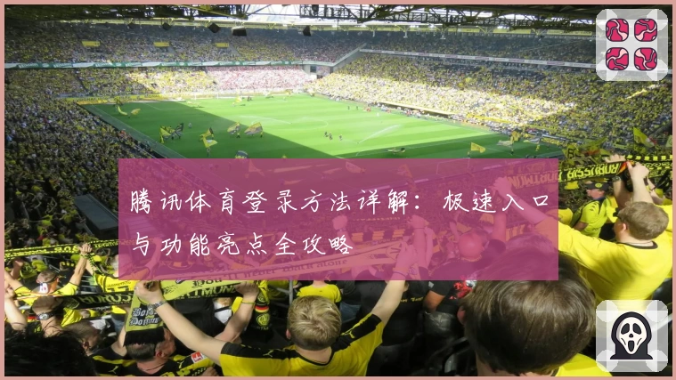 腾讯体育登录方法详解：极速入口与功能亮点全攻略