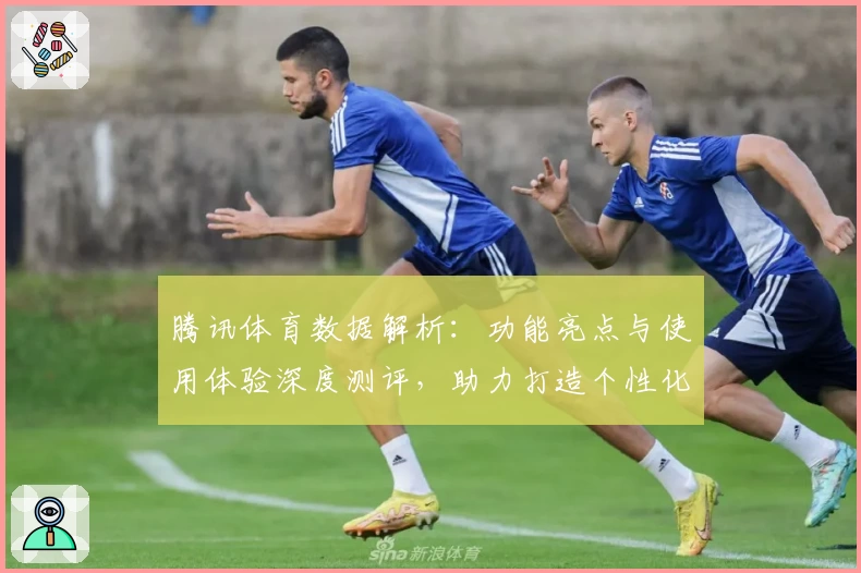 腾讯体育数据解析:功能亮点与使用体验深度测评,助力打造个性化观赛新时代