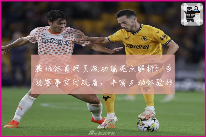 腾讯体育网页版功能亮点解析：多场赛事实时观看，丰富互动体验秒开新视界