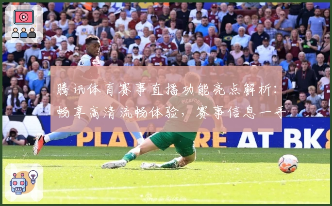 腾讯体育赛事直播功能亮点解析:畅享高清流畅体验,赛事信息一手掌握