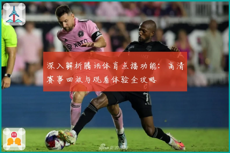 深入解析腾讯体育点播功能：高清赛事回放与观看体验全攻略