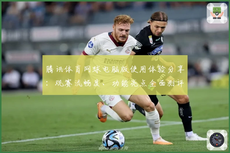 腾讯体育网球电脑版使用体验分享：观赛流畅度、功能亮点全面测评