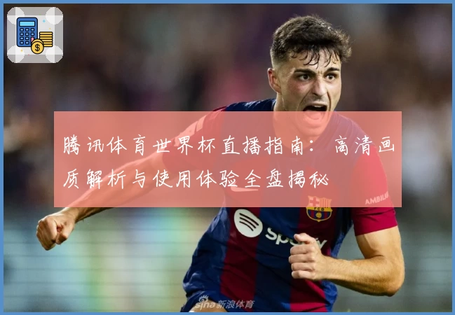 腾讯体育世界杯直播指南：高清画质解析与使用体验全盘揭秘
