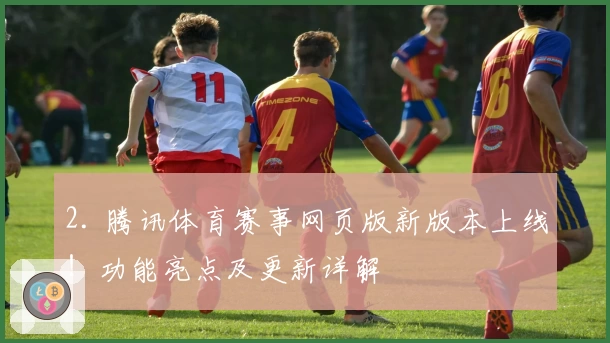 2. 腾讯体育赛事网页版新版本上线!功能亮点及更新详解