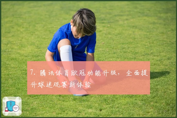 7. 腾讯体育欧冠功能升级，全面提升球迷观赛新体验