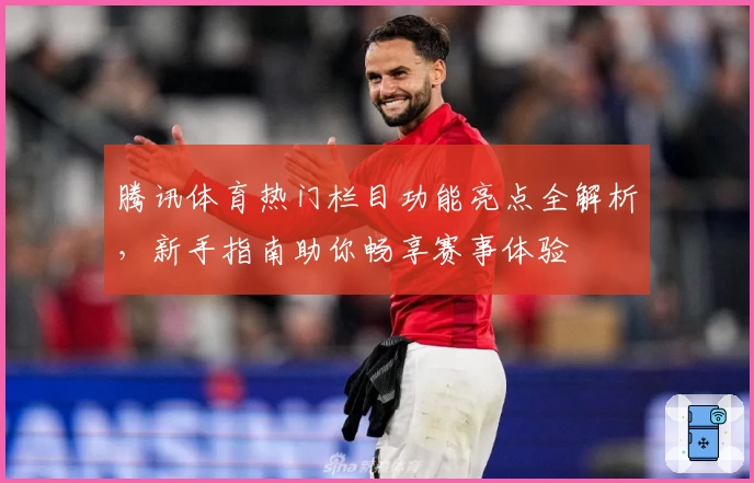 腾讯体育热门栏目功能亮点全解析，新手指南助你畅享赛事体验