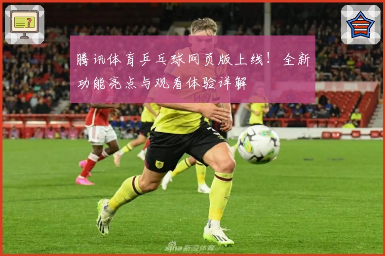 腾讯体育乒乓球网页版上线！全新功能亮点与观看体验详解